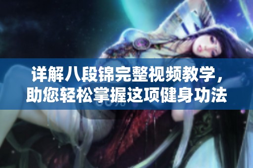 详解八段锦完整视频教学，助您轻松掌握这项健身功法