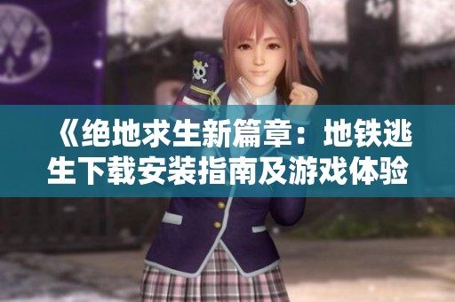 《绝地求生新篇章：地铁逃生下载安装指南及游戏体验》
