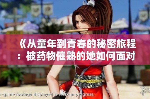《从童年到青春的秘密旅程：被药物催熟的她如何面对命运》