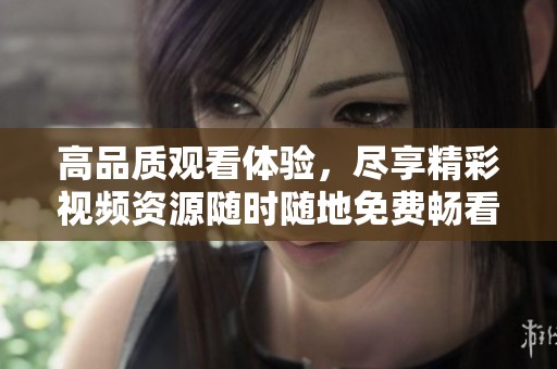高品质观看体验，尽享精彩视频资源随时随地免费畅看