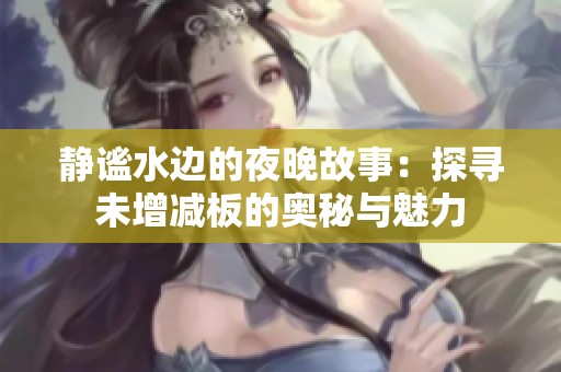静谧水边的夜晚故事：探寻未增减板的奥秘与魅力