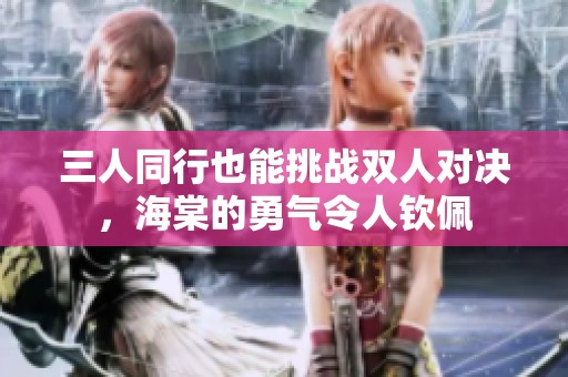 三人同行也能挑战双人对决，海棠的勇气令人钦佩