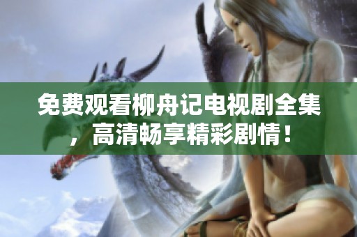 免费观看柳舟记电视剧全集，高清畅享精彩剧情！