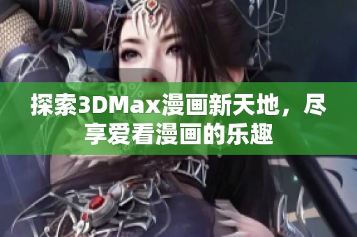 探索3DMax漫画新天地，尽享爱看漫画的乐趣