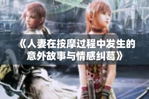 《人妻在按摩过程中发生的意外故事与情感纠葛》