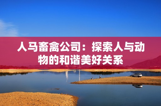 人马畜禽公司：探索人与动物的和谐美好关系