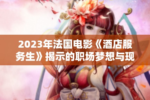 2023年法国电影《酒店服务生》揭示的职场梦想与现实之间的冲突