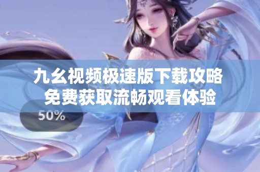 九幺视频极速版下载攻略 免费获取流畅观看体验