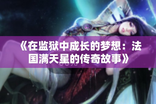 《在监狱中成长的梦想：法国满天星的传奇故事》