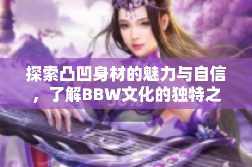 探索凸凹身材的魅力与自信，了解BBW文化的独特之美