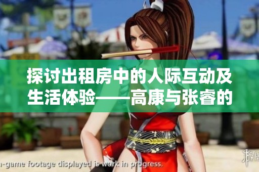 探讨出租房中的人际互动及生活体验——高康与张睿的故事