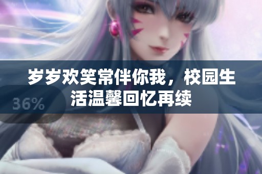 岁岁欢笑常伴你我，校园生活温馨回忆再续