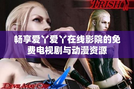 畅享爱丫爱丫在线影院的免费电视剧与动漫资源