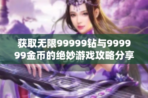 获取无限99999钻与999999金币的绝妙游戏攻略分享