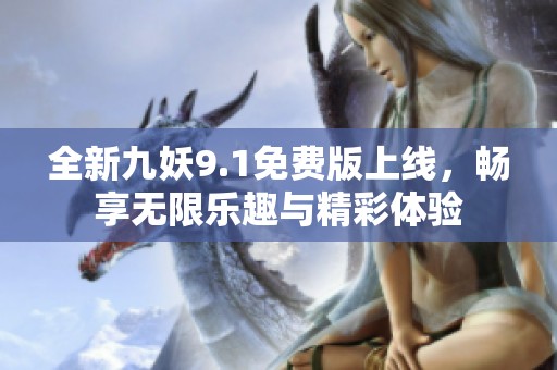 全新九妖9.1免费版上线，畅享无限乐趣与精彩体验