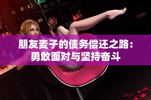 朋友麦子的债务偿还之路：勇敢面对与坚持奋斗
