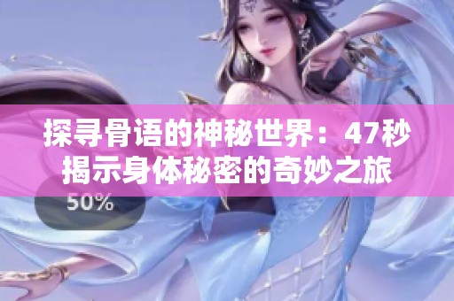 探寻骨语的神秘世界：47秒揭示身体秘密的奇妙之旅