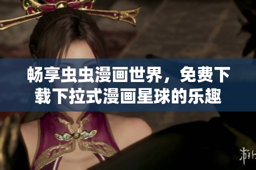 畅享虫虫漫画世界，免费下载下拉式漫画星球的乐趣