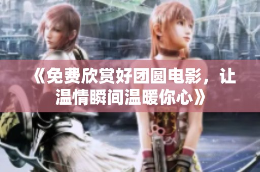 《免费欣赏好团圆电影，让温情瞬间温暖你心》