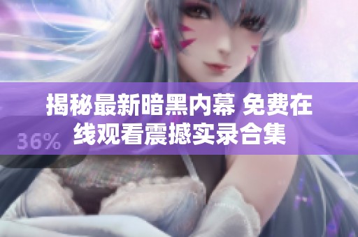 揭秘最新暗黑内幕 免费在线观看震撼实录合集