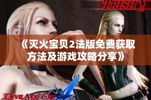 《灭火宝贝2法版免费获取方法及游戏攻略分享》