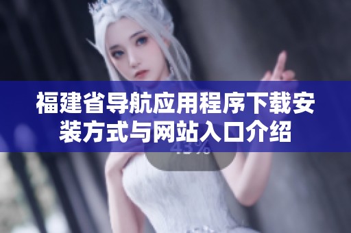 福建省导航应用程序下载安装方式与网站入口介绍