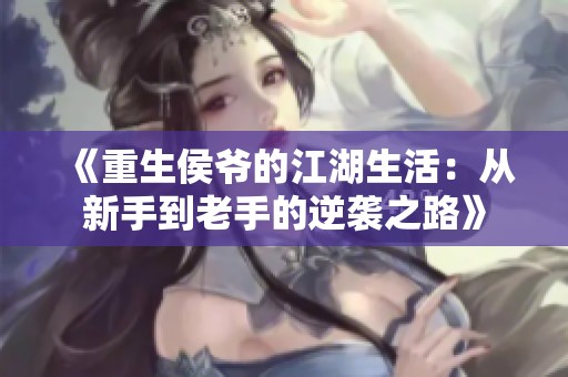 《重生侯爷的江湖生活：从新手到老手的逆袭之路》