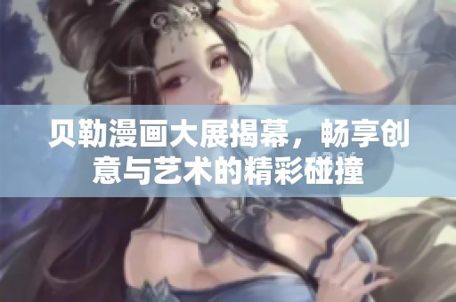 贝勒漫画大展揭幕，畅享创意与艺术的精彩碰撞
