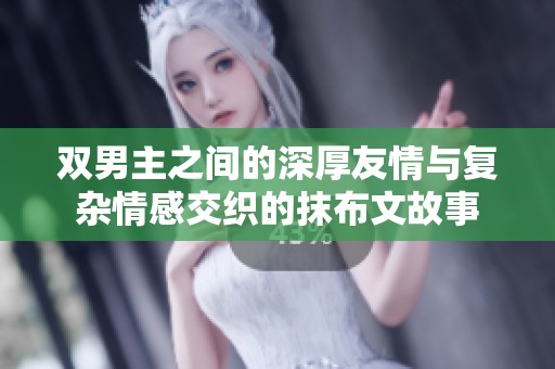 双男主之间的深厚友情与复杂情感交织的抹布文故事