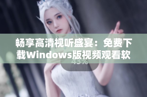 畅享高清视听盛宴：免费下载Windows版视频观看软件
