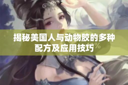 揭秘美国人与动物胶的多种配方及应用技巧