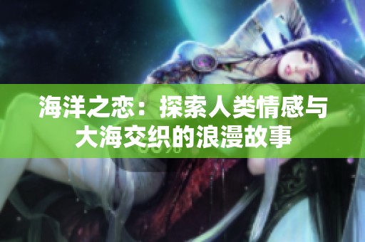 海洋之恋：探索人类情感与大海交织的浪漫故事