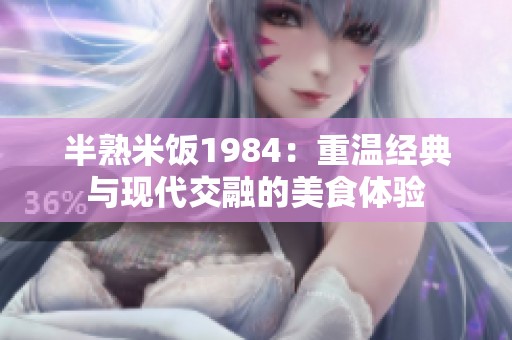 半熟米饭1984：重温经典与现代交融的美食体验