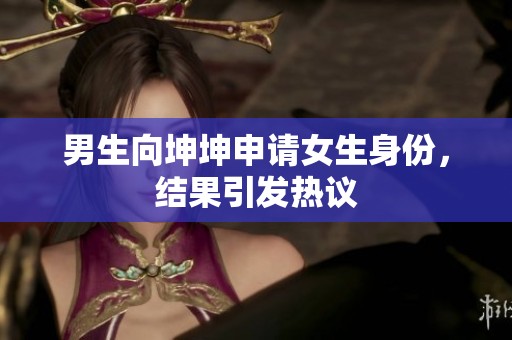 男生向坤坤申请女生身份，结果引发热议