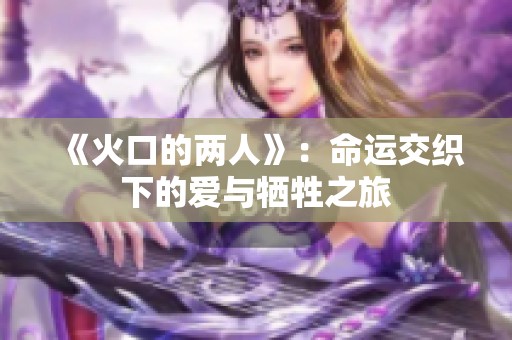 《火口的两人》：命运交织下的爱与牺牲之旅