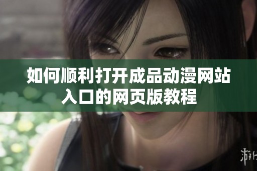如何顺利打开成品动漫网站入口的网页版教程