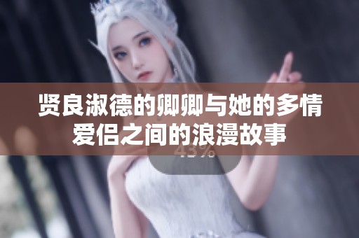 贤良淑德的卿卿与她的多情爱侣之间的浪漫故事