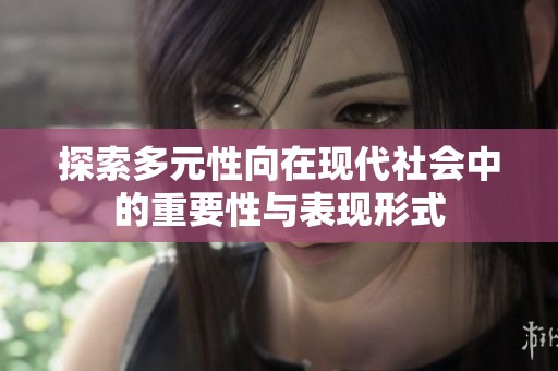 探索多元性向在现代社会中的重要性与表现形式