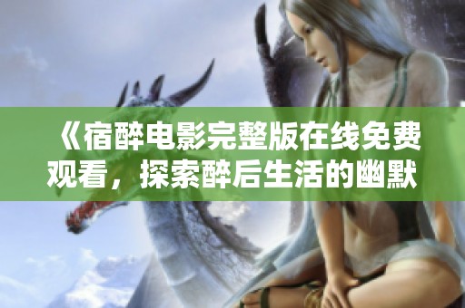 《宿醉电影完整版在线免费观看，探索醉后生活的幽默与挑战》