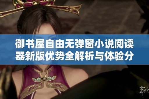 御书屋自由无弹窗小说阅读器新版优势全解析与体验分享
