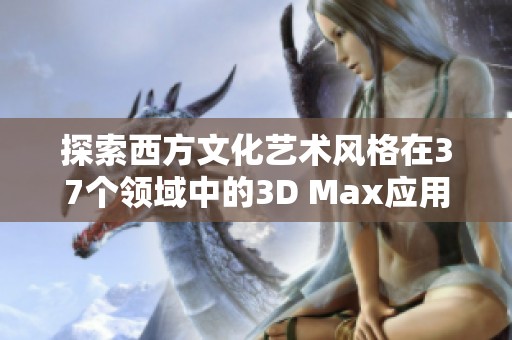 探索西方文化艺术风格在37个领域中的3D Max应用技巧