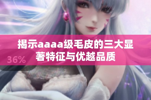 揭示aaaa级毛皮的三大显著特征与优越品质