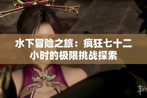水下冒险之旅：疯狂七十二小时的极限挑战探索