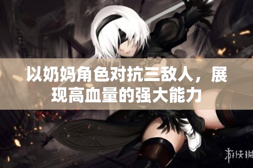 以奶妈角色对抗三敌人，展现高血量的强大能力