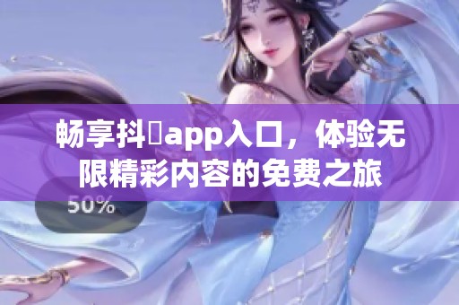 畅享抖抈app入口，体验无限精彩内容的免费之旅