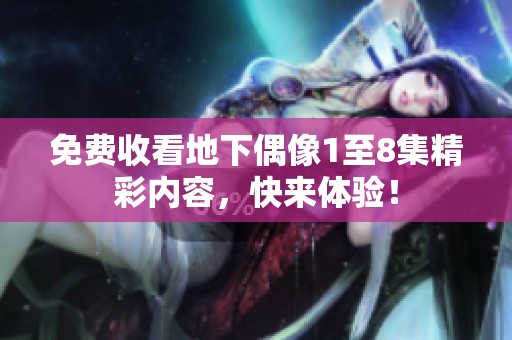 免费收看地下偶像1至8集精彩内容，快来体验！