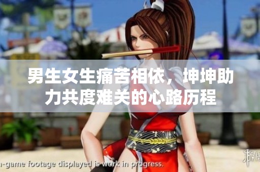 男生女生痛苦相依，坤坤助力共度难关的心路历程