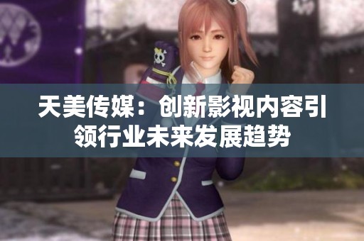 天美传媒：创新影视内容引领行业未来发展趋势