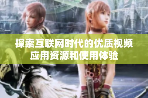 探索互联网时代的优质视频应用资源和使用体验