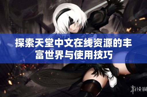 探索天堂中文在线资源的丰富世界与使用技巧